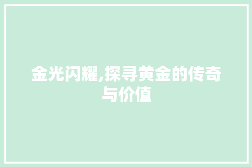 金光闪耀,探寻黄金的传奇与价值