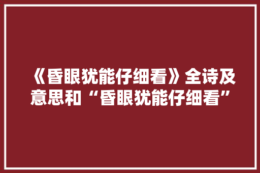 《昏眼犹能仔细看》全诗及意思和“昏眼犹能仔细看”的拼音注释