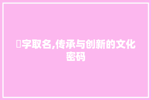 鎽字取名,传承与创新的文化密码