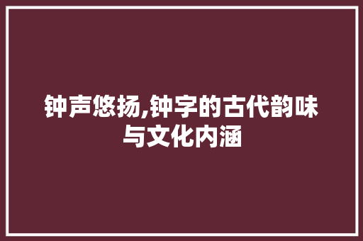 钟声悠扬,钟字的古代韵味与文化内涵