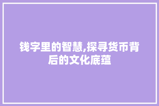 钱字里的智慧,探寻货币背后的文化底蕴
