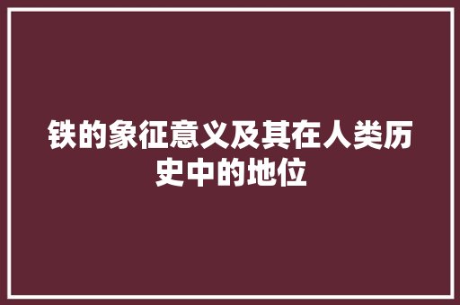 铁的象征意义及其在人类历史中的地位