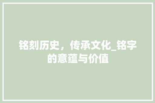 铭刻历史，传承文化_铭字的意蕴与价值