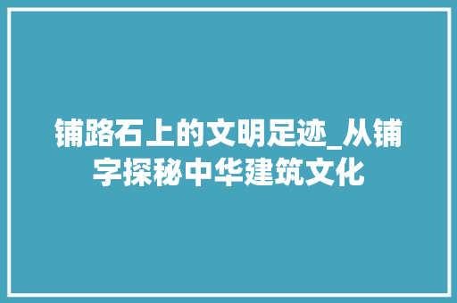 铺路石上的文明足迹_从铺字探秘中华建筑文化