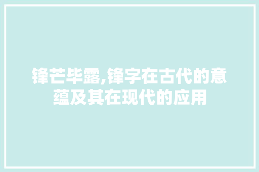 锋芒毕露,锋字在古代的意蕴及其在现代的应用