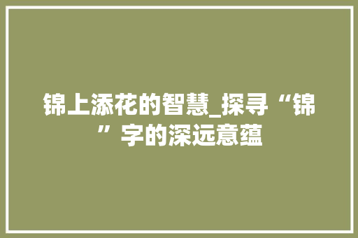 锦上添花的智慧_探寻“锦”字的深远意蕴