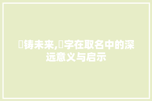 镕铸未来,镕字在取名中的深远意义与启示