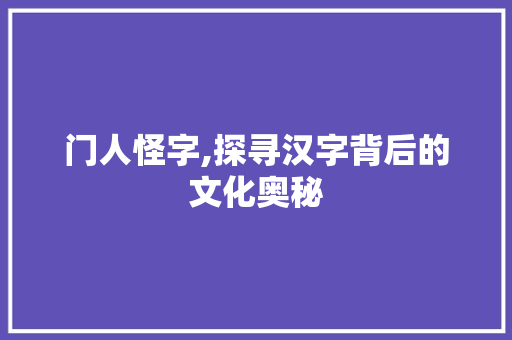 门人怪字,探寻汉字背后的文化奥秘