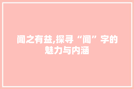 闻之有益,探寻“闻”字的魅力与内涵