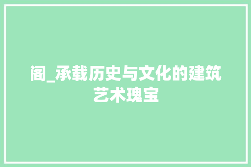 阁_承载历史与文化的建筑艺术瑰宝