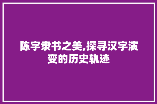 陈字隶书之美,探寻汉字演变的历史轨迹 诗词鉴赏