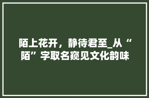 陌上花开，静待君至_从“陌”字取名窥见文化韵味