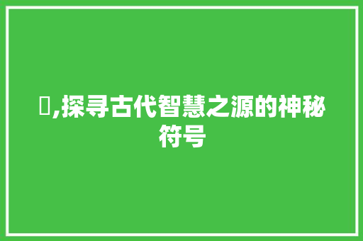 陏,探寻古代智慧之源的神秘符号