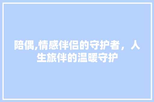 陪偶,情感伴侣的守护者，人生旅伴的温暖守护