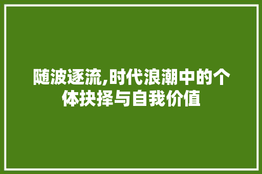 随波逐流,时代浪潮中的个体抉择与自我价值