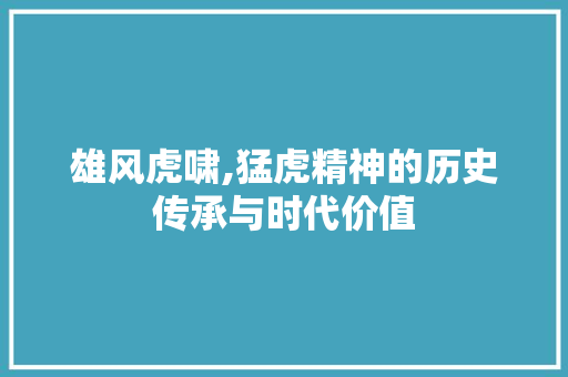 雄风虎啸,猛虎精神的历史传承与时代价值