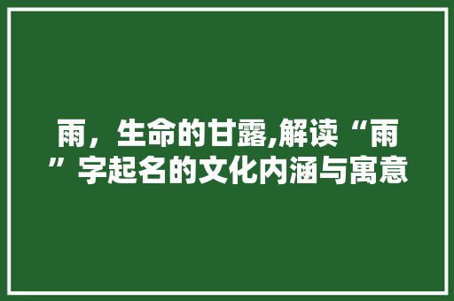 雨，生命的甘露,解读“雨”字起名的文化内涵与寓意