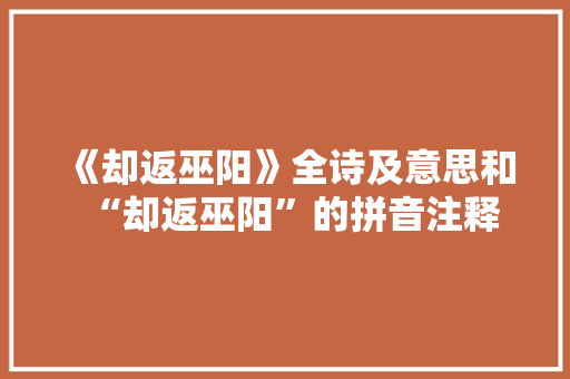 《却返巫阳》全诗及意思和“却返巫阳”的拼音注释