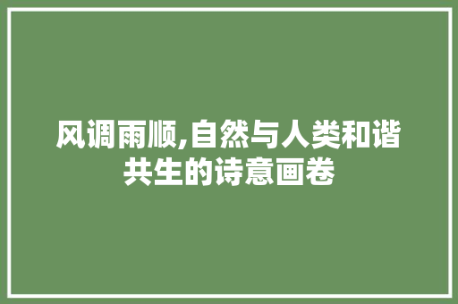 风调雨顺,自然与人类和谐共生的诗意画卷 应用文