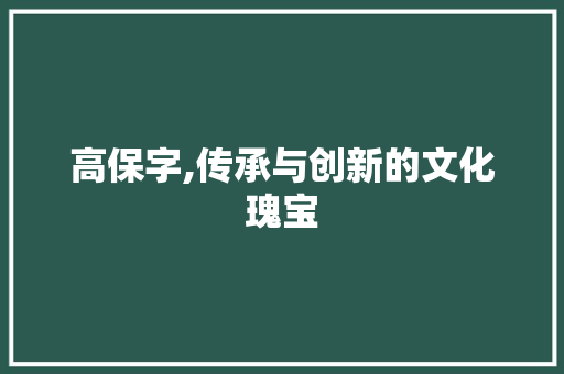 高保字,传承与创新的文化瑰宝
