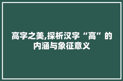 高字之美,探析汉字“高”的内涵与象征意义