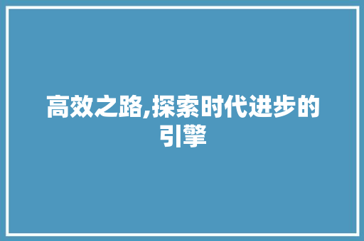 高效之路,探索时代进步的引擎