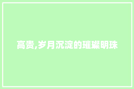 高贵,岁月沉淀的璀璨明珠