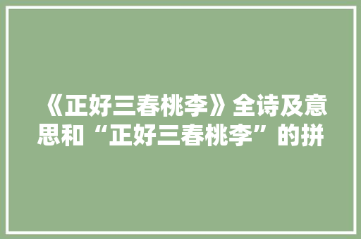《正好三春桃李》全诗及意思和“正好三春桃李”的拼音注释