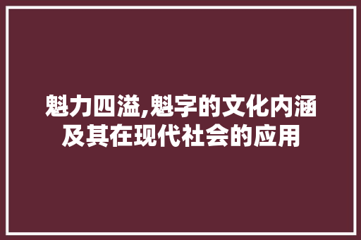 魁力四溢,魁字的文化内涵及其在现代社会的应用 应用文