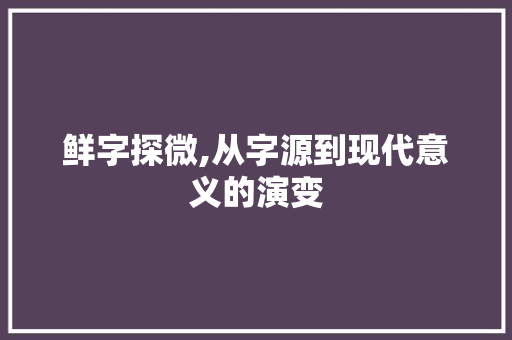 鲜字探微,从字源到现代意义的演变