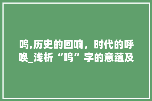 鸣,历史的回响，时代的呼唤_浅析“鸣”字的意蕴及其文化内涵