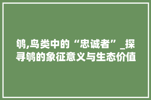 鸲,鸟类中的“忠诚者”_探寻鸲的象征意义与生态价值