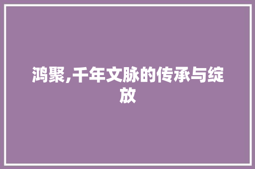 鸿聚,千年文脉的传承与绽放 诗词应用