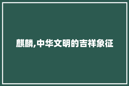 麒麟,中华文明的吉祥象征