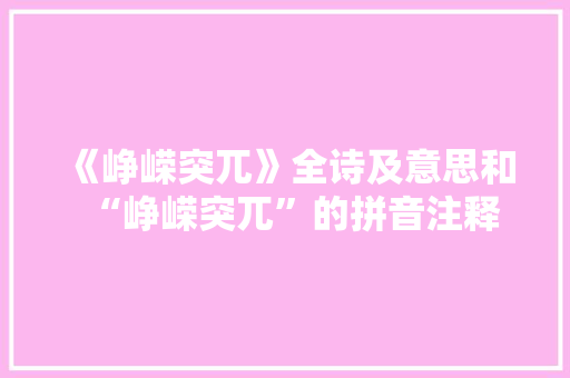 《峥嵘突兀》全诗及意思和“峥嵘突兀”的拼音注释