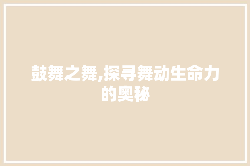 鼓舞之舞,探寻舞动生命力的奥秘 项目报告