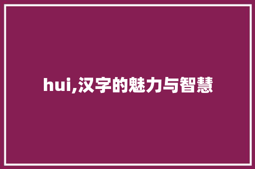 hui,汉字的魅力与智慧