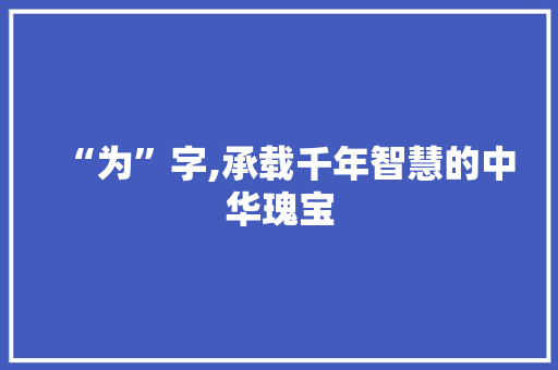 “为”字,承载千年智慧的中华瑰宝