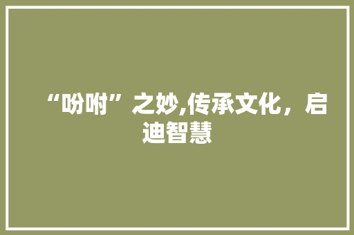 “吩咐”之妙,传承文化，启迪智慧