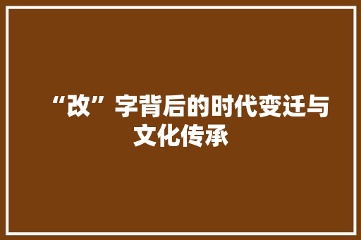 “改”字背后的时代变迁与文化传承