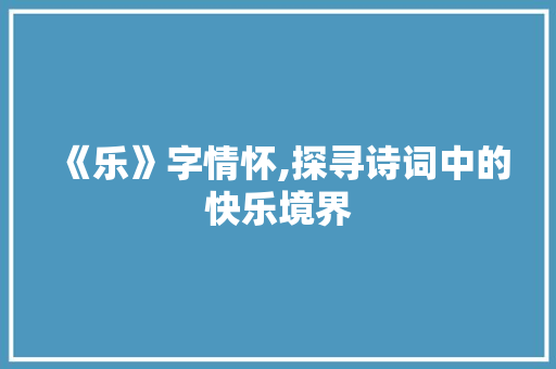 《乐》字情怀,探寻诗词中的快乐境界