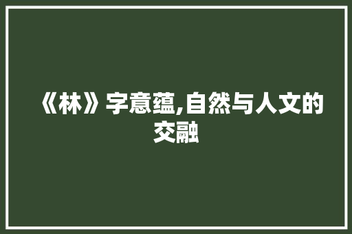 《林》字意蕴,自然与人文的交融