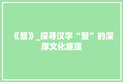 《蟹》_探寻汉字“蟹”的深厚文化底蕴
