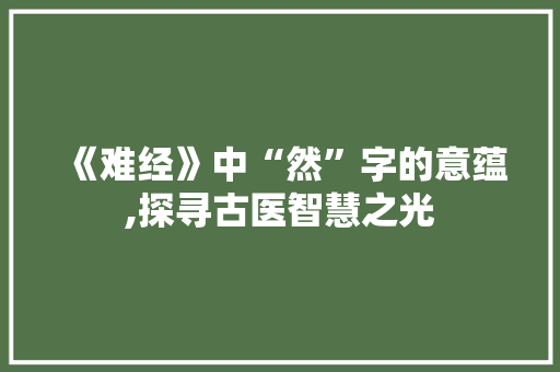 《难经》中“然”字的意蕴,探寻古医智慧之光
