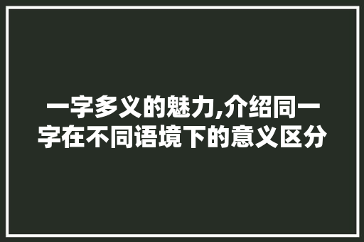 一字多义的魅力,介绍同一字在不同语境下的意义区分