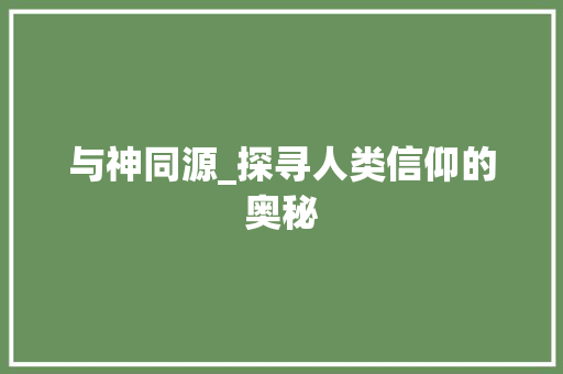 与神同源_探寻人类信仰的奥秘