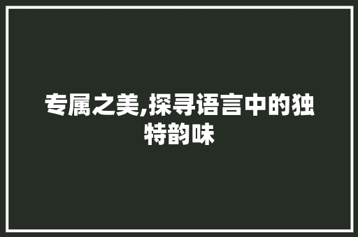 专属之美,探寻语言中的独特韵味