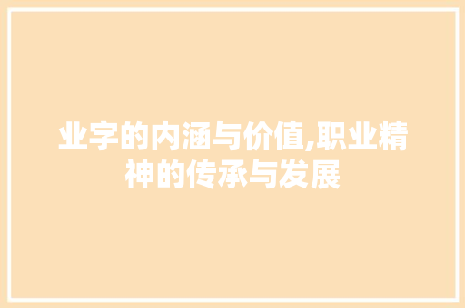 业字的内涵与价值,职业精神的传承与发展