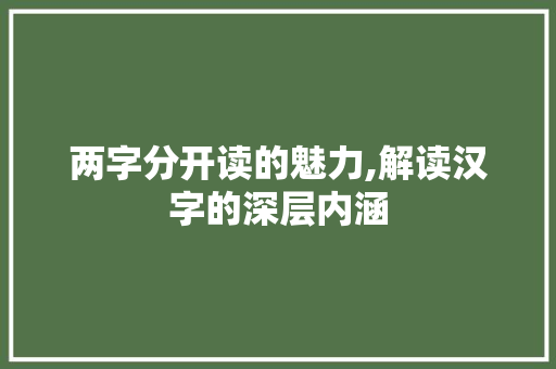 两字分开读的魅力,解读汉字的深层内涵