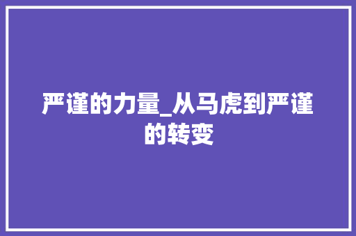 严谨的力量_从马虎到严谨的转变 会议纪要
